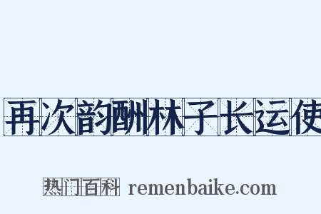 再次韵酬林子长运使是什么意思的图片
